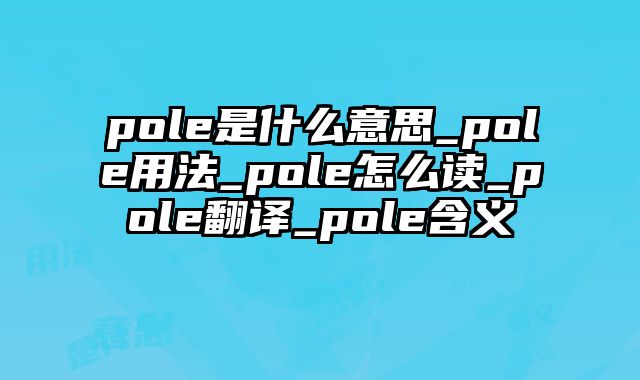 pole是什么意思_pole用法_pole怎么读_pole翻译_pole含义
