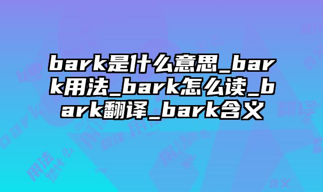 bark是什么意思_bark用法_bark怎么读_bark翻译_bark含义