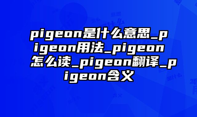 pigeon是什么意思_pigeon用法_pigeon怎么读_pigeon翻译_pigeon含义