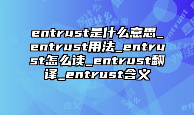 entrust是什么意思_entrust用法_entrust怎么读_entrust翻译_entrust含义