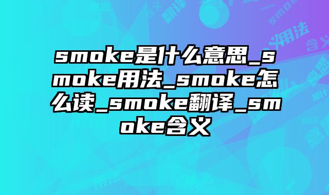 smoke是什么意思_smoke用法_smoke怎么读_smoke翻译_smoke含义