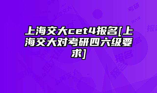 上海交大cet4报名[上海交大对考研四六级要求]
