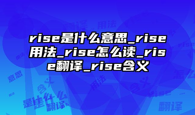 rise是什么意思_rise用法_rise怎么读_rise翻译_rise含义