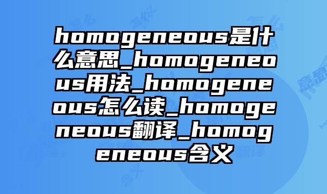 homogeneous是什么意思_homogeneous用法_homogeneous怎么读_homogeneous翻译_homogeneous含义