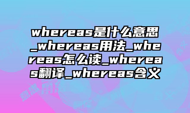 whereas是什么意思_whereas用法_whereas怎么读_whereas翻译_whereas含义