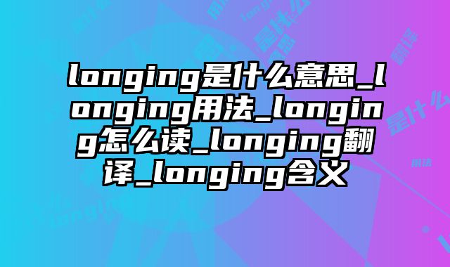 longing是什么意思_longing用法_longing怎么读_longing翻译_longing含义