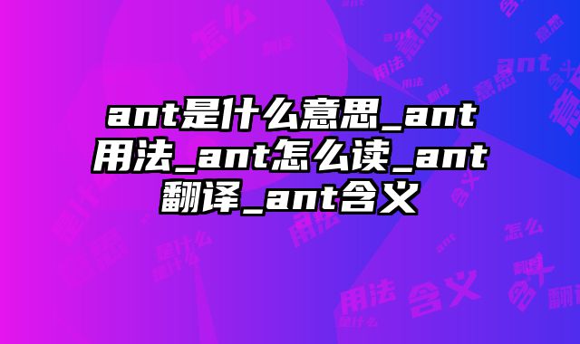 ant是什么意思_ant用法_ant怎么读_ant翻译_ant含义