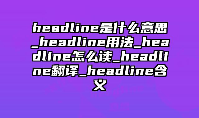headline是什么意思_headline用法_headline怎么读_headline翻译_headline含义