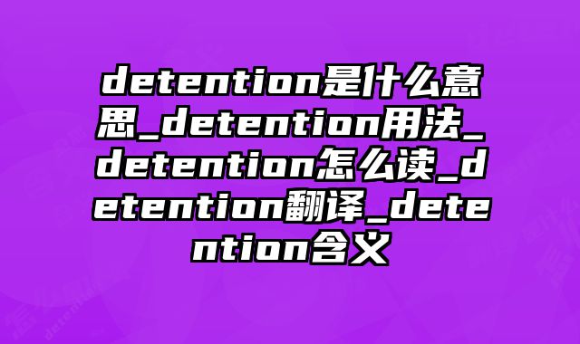 detention是什么意思_detention用法_detention怎么读_detention翻译_detention含义