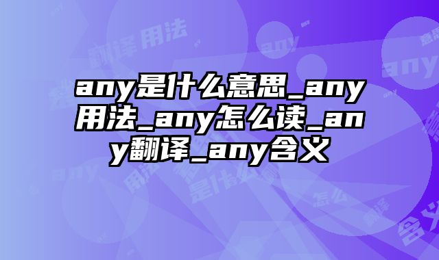 any是什么意思_any用法_any怎么读_any翻译_any含义