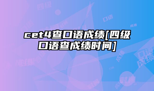 cet4查口语成绩[四级口语查成绩时间]