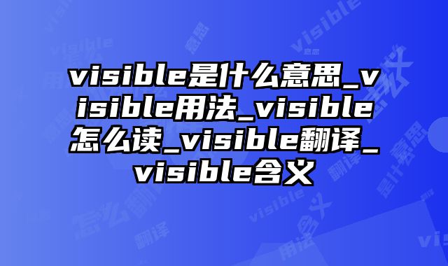 visible是什么意思_visible用法_visible怎么读_visible翻译_visible含义