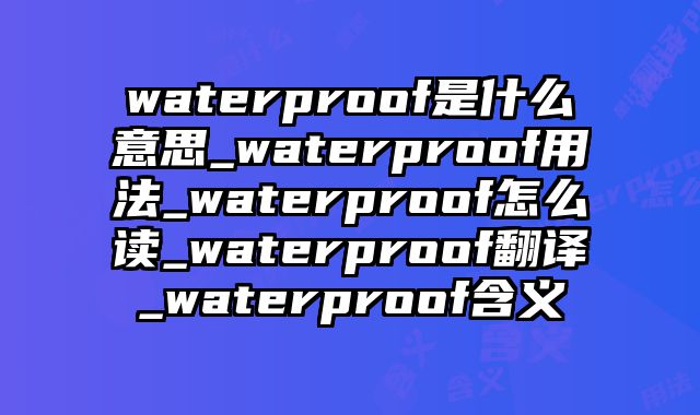 waterproof是什么意思_waterproof用法_waterproof怎么读_waterproof翻译_waterproof含义