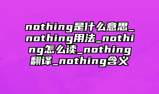 nothing是什么意思_nothing用法_nothing怎么读_nothing翻译_nothing含义