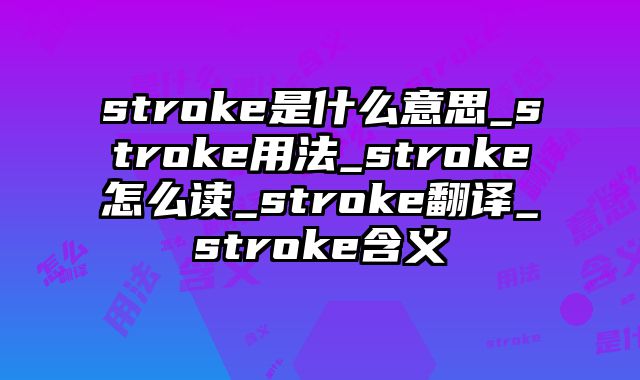 stroke是什么意思_stroke用法_stroke怎么读_stroke翻译_stroke含义