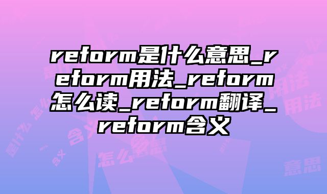 reform是什么意思_reform用法_reform怎么读_reform翻译_reform含义