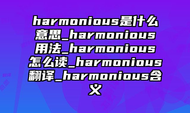 harmonious是什么意思_harmonious用法_harmonious怎么读_harmonious翻译_harmonious含义
