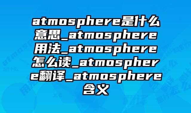 atmosphere是什么意思_atmosphere用法_atmosphere怎么读_atmosphere翻译_atmosphere含义