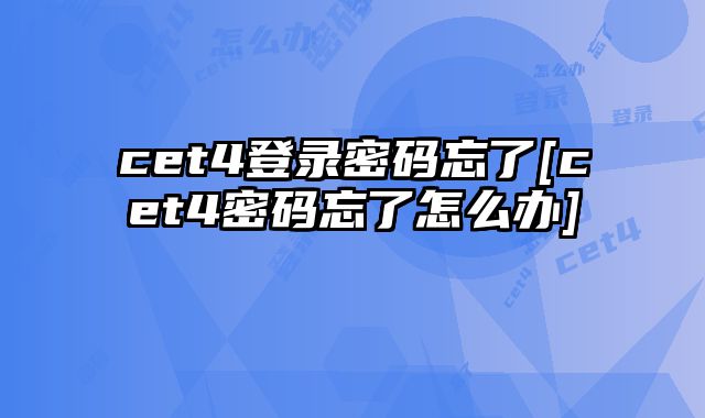 cet4登录密码忘了[cet4密码忘了怎么办]