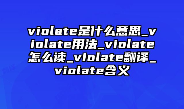 violate是什么意思_violate用法_violate怎么读_violate翻译_violate含义