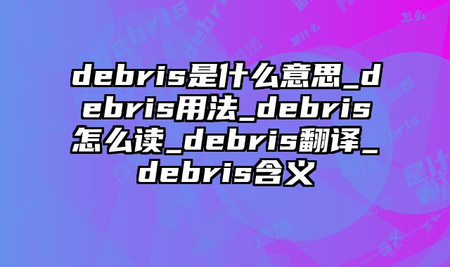 debris是什么意思_debris用法_debris怎么读_debris翻译_debris含义