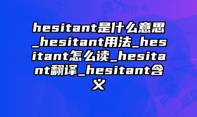 hesitant是什么意思_hesitant用法_hesitant怎么读_hesitant翻译_hesitant含义