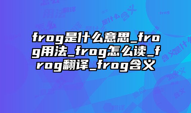 frog是什么意思_frog用法_frog怎么读_frog翻译_frog含义