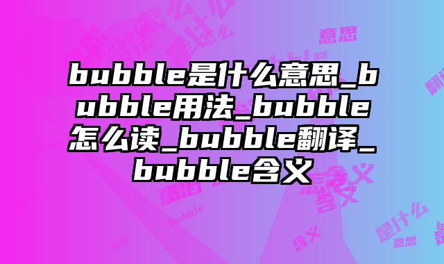bubble是什么意思_bubble用法_bubble怎么读_bubble翻译_bubble含义
