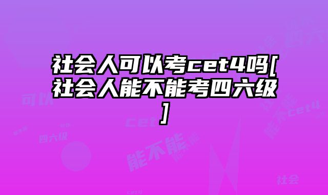 社会人可以考cet4吗[社会人能不能考四六级]