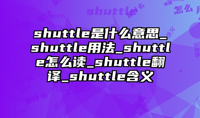 shuttle是什么意思_shuttle用法_shuttle怎么读_shuttle翻译_shuttle含义