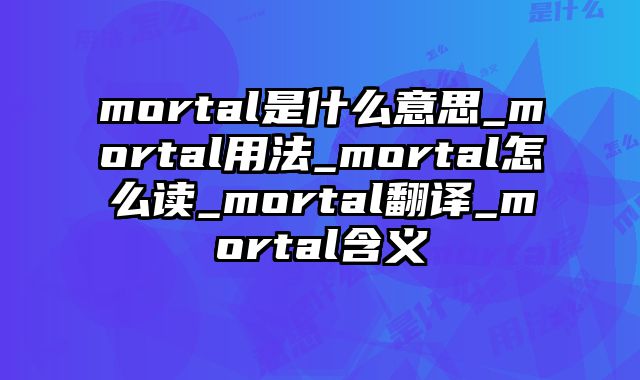 mortal是什么意思_mortal用法_mortal怎么读_mortal翻译_mortal含义