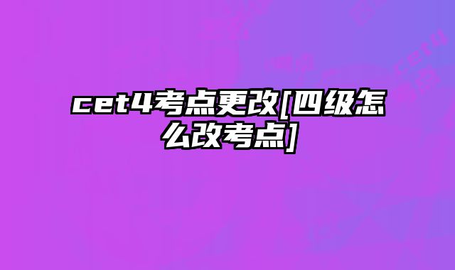 cet4考点更改[四级怎么改考点]