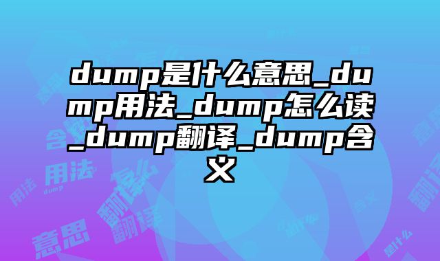 dump是什么意思_dump用法_dump怎么读_dump翻译_dump含义