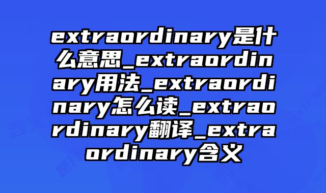 extraordinary是什么意思_extraordinary用法_extraordinary怎么读_extraordinary翻译_extraordinary含义