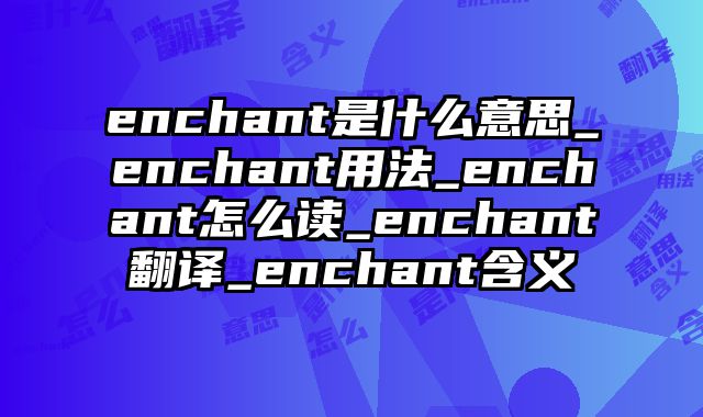 enchant是什么意思_enchant用法_enchant怎么读_enchant翻译_enchant含义