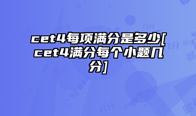 cet4每项满分是多少[cet4满分每个小题几分]
