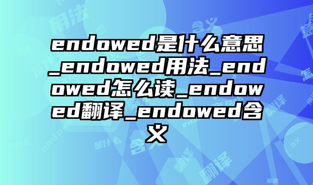endowed是什么意思_endowed用法_endowed怎么读_endowed翻译_endowed含义