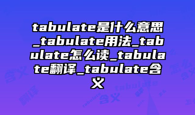 tabulate是什么意思_tabulate用法_tabulate怎么读_tabulate翻译_tabulate含义