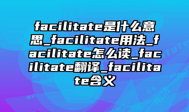 facilitate是什么意思_facilitate用法_facilitate怎么读_facilitate翻译_facilitate含义