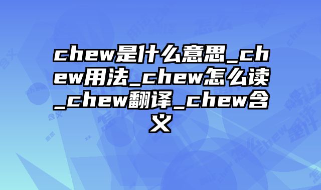 chew是什么意思_chew用法_chew怎么读_chew翻译_chew含义