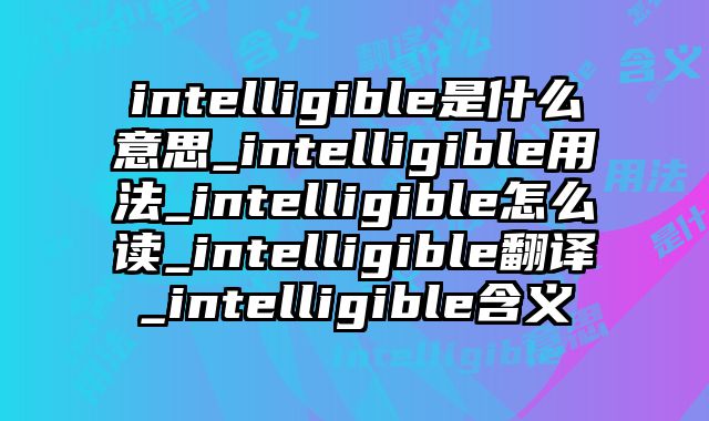 intelligible是什么意思_intelligible用法_intelligible怎么读_intelligible翻译_intelligible含义