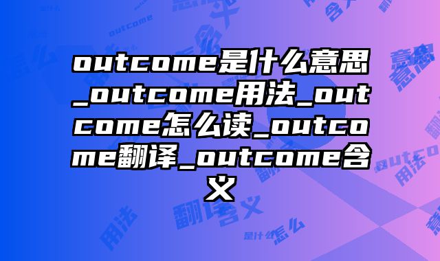 outcome是什么意思_outcome用法_outcome怎么读_outcome翻译_outcome含义