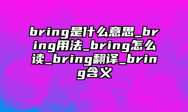 bring是什么意思_bring用法_bring怎么读_bring翻译_bring含义