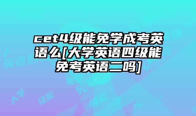 cet4级能免学成考英语么[大学英语四级能免考英语二吗]