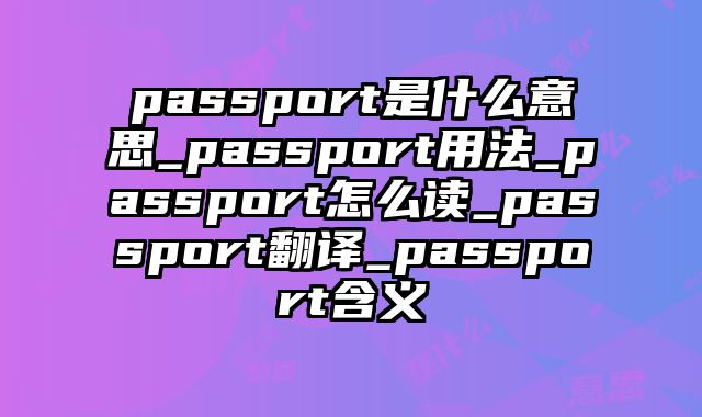 passport是什么意思_passport用法_passport怎么读_passport翻译_passport含义