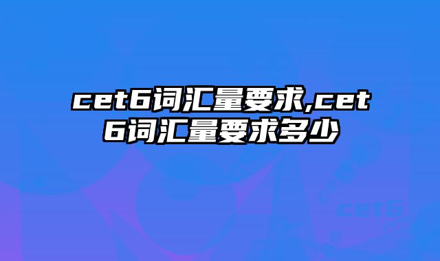 cet6词汇量要求,cet6词汇量要求多少