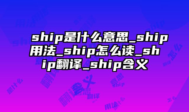 ship是什么意思_ship用法_ship怎么读_ship翻译_ship含义