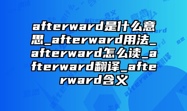 afterward是什么意思_afterward用法_afterward怎么读_afterward翻译_afterward含义