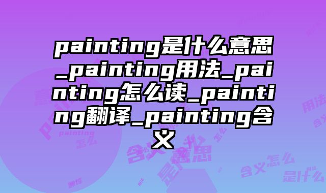 painting是什么意思_painting用法_painting怎么读_painting翻译_painting含义