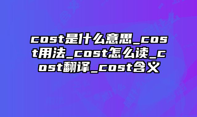 cost是什么意思_cost用法_cost怎么读_cost翻译_cost含义